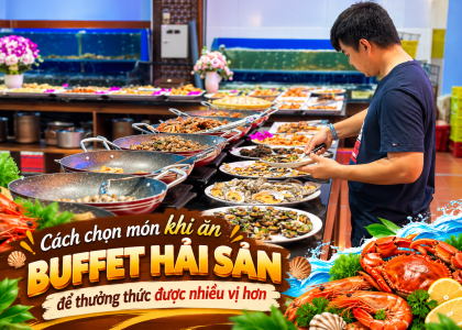 Cách chọn món khi ăn buffet hải sản để thưởng thức được nhiều vị hơn
